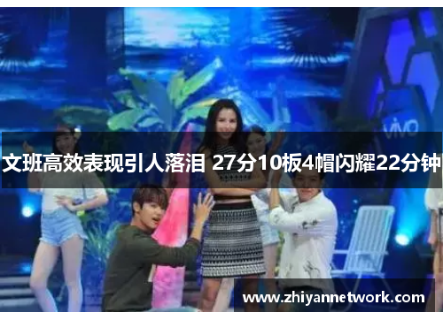 文班高效表现引人落泪 27分10板4帽闪耀22分钟